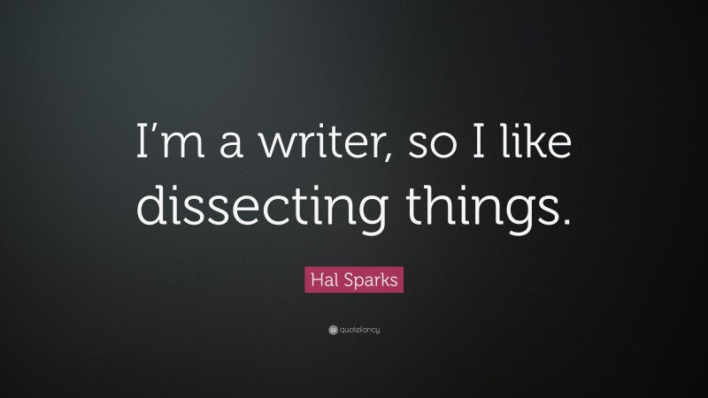 Hal Sparks Quote: “I’m a writer, so I like dissecting things.”