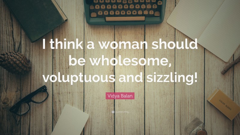 Vidya Balan Quote: “I think a woman should be wholesome, voluptuous and sizzling!”