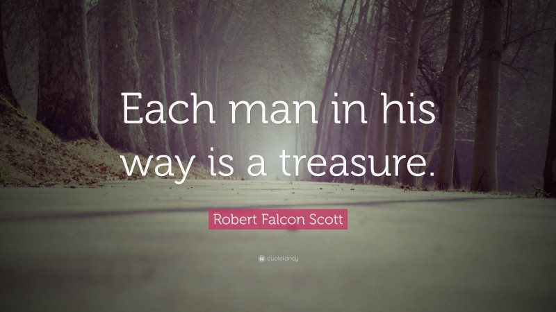 Robert Falcon Scott Quote: “Each man in his way is a treasure.”