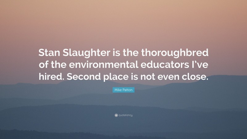 Mike Patton Quote: “Stan Slaughter is the thoroughbred of the environmental educators I’ve hired. Second place is not even close.”