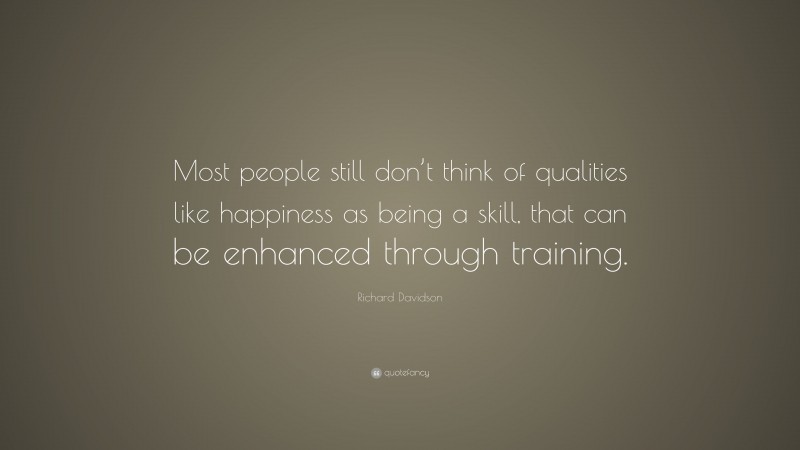 Richard Davidson Quote: “Most people still don’t think of qualities ...