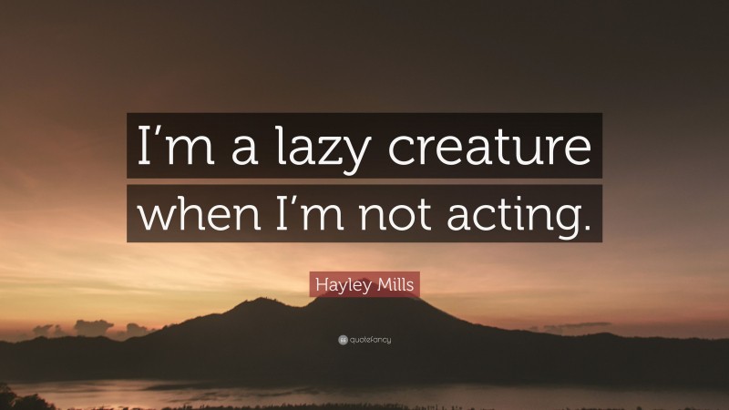 Hayley Mills Quote: “I’m a lazy creature when I’m not acting.”