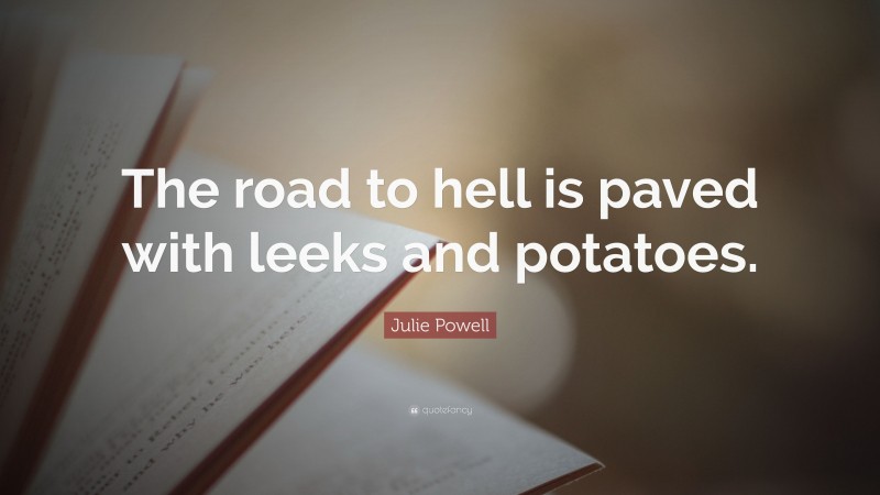 Julie Powell Quote: “The road to hell is paved with leeks and potatoes.”
