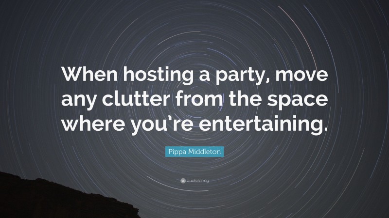 Pippa Middleton Quote: “When hosting a party, move any clutter from the space where you’re entertaining.”