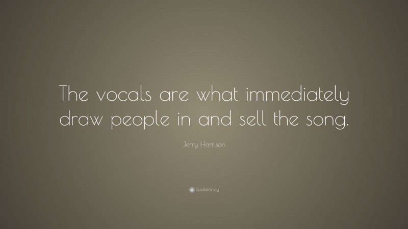 Jerry Harrison Quote: “The vocals are what immediately draw people in and sell the song.”
