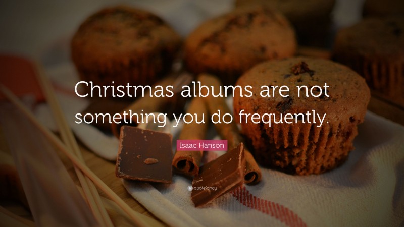 Isaac Hanson Quote: “Christmas albums are not something you do frequently.”