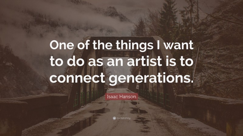 Isaac Hanson Quote: “One of the things I want to do as an artist is to connect generations.”