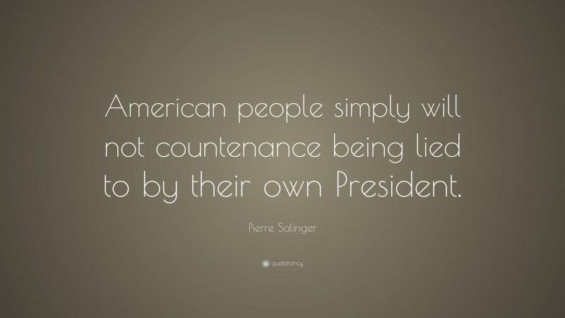 Pierre Salinger Quote: “American people simply will not countenance being lied to by their own President.”