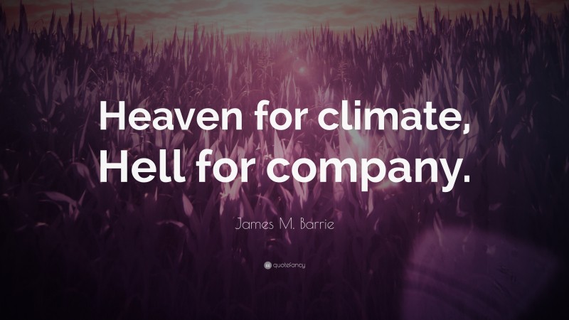 James M. Barrie Quote: “Heaven for climate, Hell for company.”
