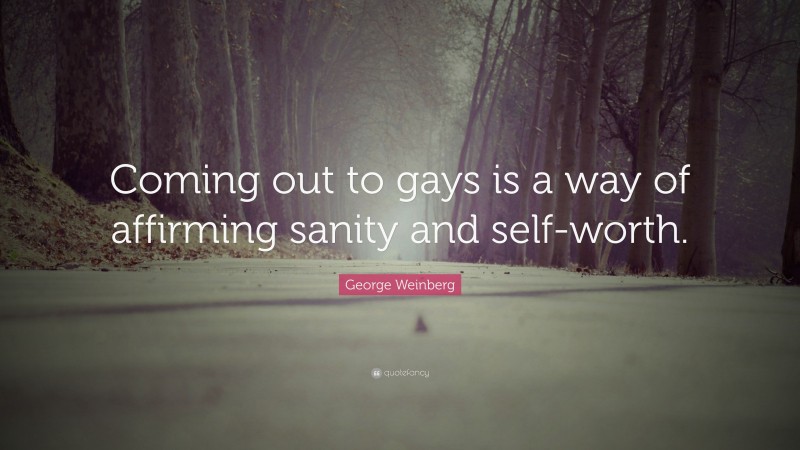 George Weinberg Quote: “Coming out to gays is a way of affirming sanity and self-worth.”