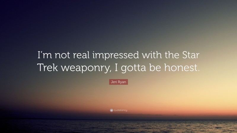 Jeri Ryan Quote: “I’m not real impressed with the Star Trek weaponry, I gotta be honest.”