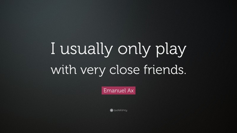 Emanuel Ax Quote: “I usually only play with very close friends.”