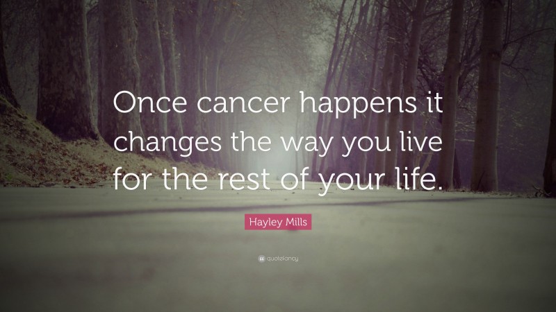 Hayley Mills Quote: “Once cancer happens it changes the way you live for the rest of your life.”