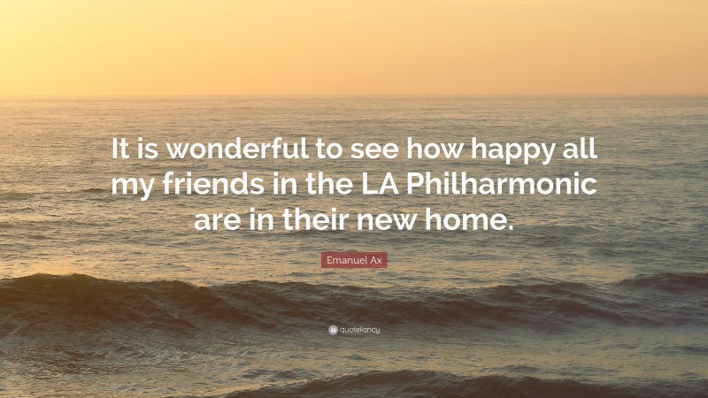 Emanuel Ax Quote: “It is wonderful to see how happy all my friends in the LA Philharmonic are in their new home.”