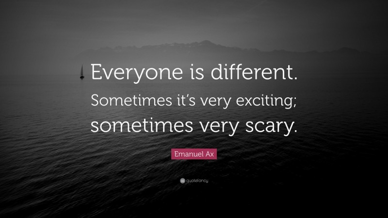 Emanuel Ax Quote: “Everyone is different. Sometimes it’s very exciting; sometimes very scary.”