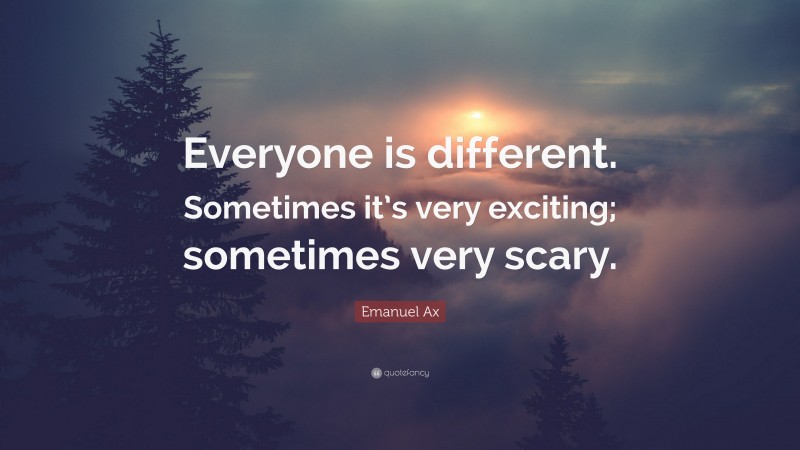 Emanuel Ax Quote: “Everyone is different. Sometimes it’s very exciting; sometimes very scary.”