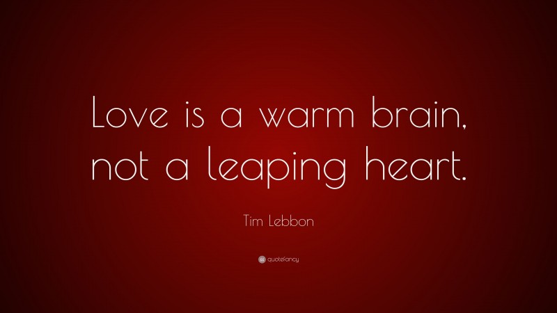Tim Lebbon Quote: “Love is a warm brain, not a leaping heart.”