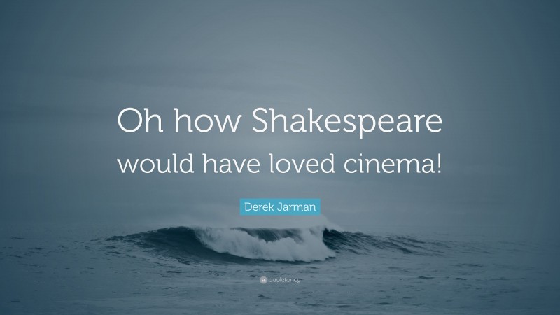 Derek Jarman Quote: “Oh how Shakespeare would have loved cinema!”
