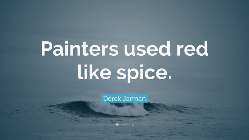 Derek Jarman Quote: “Painters used red like spice.”