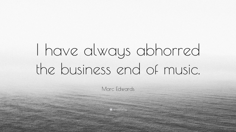 Marc Edwards Quote: “I have always abhorred the business end of music.”