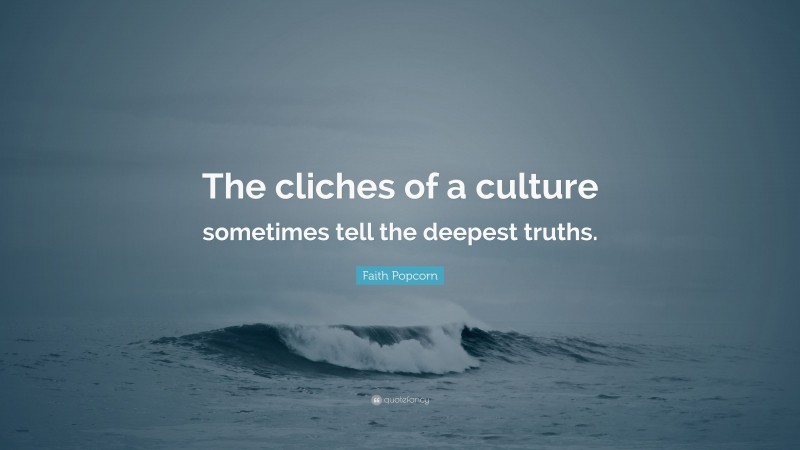 Faith Popcorn Quote: “The cliches of a culture sometimes tell the deepest truths.”