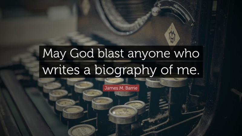 James M. Barrie Quote: “May God blast anyone who writes a biography of me.”