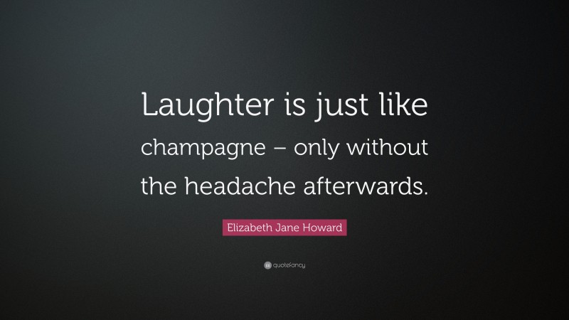 Elizabeth Jane Howard Quote: “Laughter is just like champagne – only without the headache afterwards.”