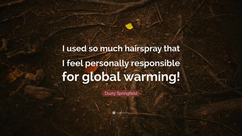 Dusty Springfield Quote: “I used so much hairspray that I feel personally responsible for global warming!”