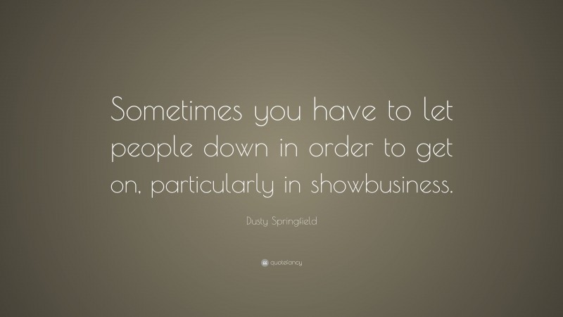 Dusty Springfield Quote: “Sometimes you have to let people down in order to get on, particularly in showbusiness.”