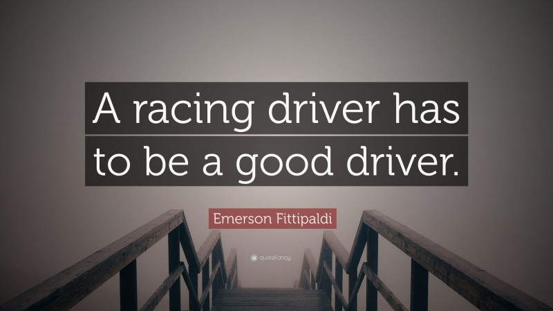 Emerson Fittipaldi Quote: “A racing driver has to be a good driver.”