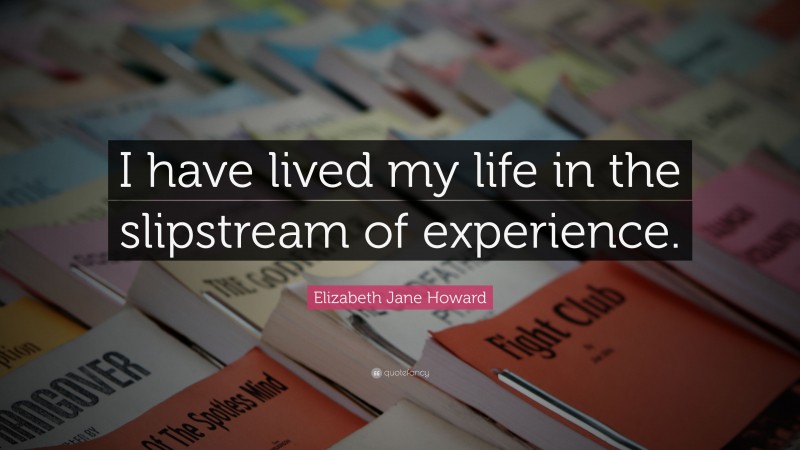 Elizabeth Jane Howard Quote: “I have lived my life in the slipstream of experience.”