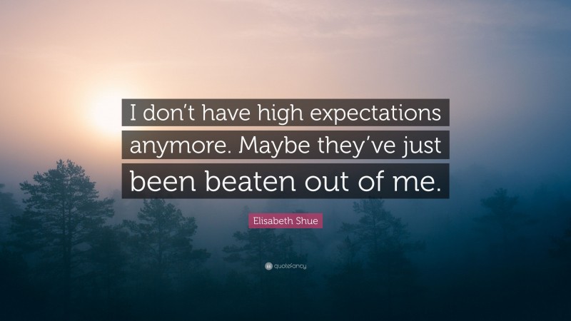 Elisabeth Shue Quote: “I don’t have high expectations anymore. Maybe they’ve just been beaten out of me.”