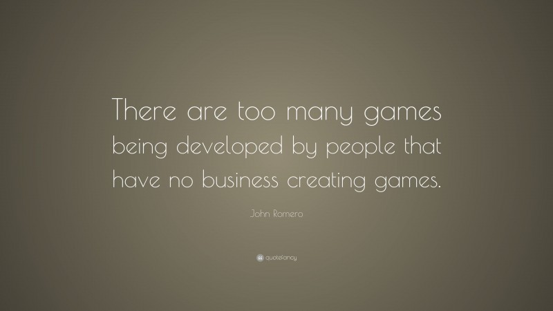 John Romero Quote: “There are too many games being developed by people that have no business creating games.”