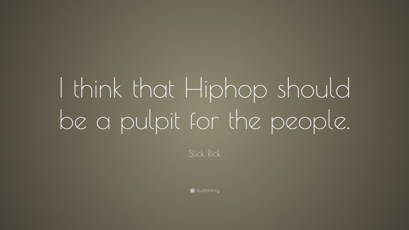 Slick Rick Quote: “I think that Hiphop should be a pulpit for the people.”