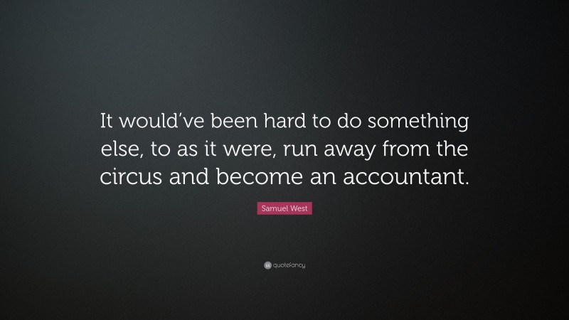 Samuel West Quote: “It would’ve been hard to do something else, to as it were, run away from the circus and become an accountant.”