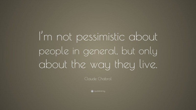 Claude Chabrol Quote: “I’m not pessimistic about people in general, but only about the way they live.”