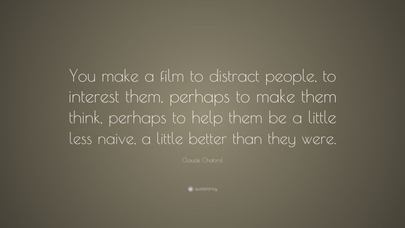 Claude Chabrol Quote: “You make a film to distract people, to interest them, perhaps to make them think, perhaps to help them be a little less naive, a little better than they were.”