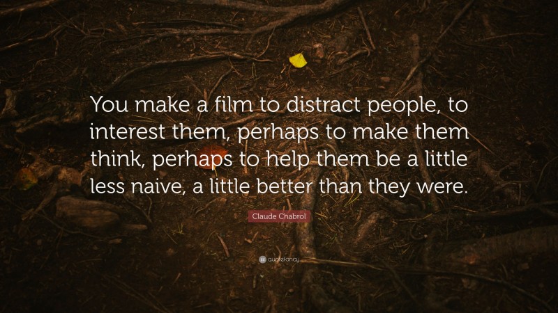 Claude Chabrol Quote: “You make a film to distract people, to interest them, perhaps to make them think, perhaps to help them be a little less naive, a little better than they were.”