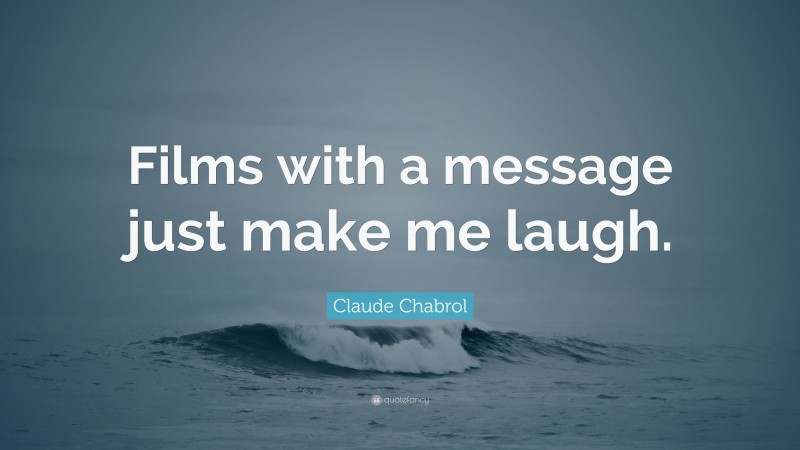 Claude Chabrol Quote: “Films with a message just make me laugh.”