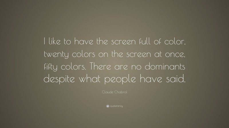 Claude Chabrol Quote: “I like to have the screen full of color, twenty colors on the screen at once, fifty colors. There are no dominants despite what people have said.”