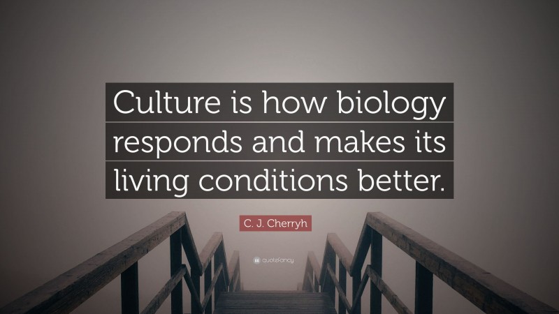 C. J. Cherryh Quote: “Culture is how biology responds and makes its living conditions better.”