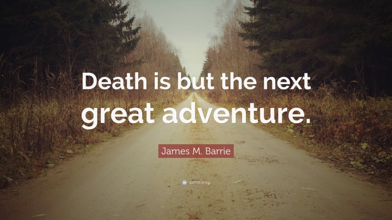 James M. Barrie Quote: “Death is but the next great adventure.”