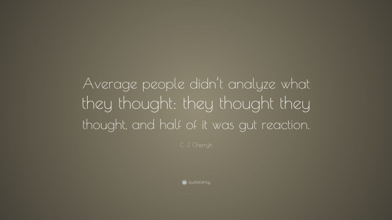 C. J. Cherryh Quote: “Average people didn’t analyze what they thought: they thought they thought, and half of it was gut reaction.”