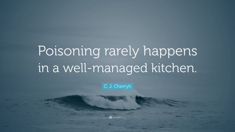 C. J. Cherryh Quote: “Poisoning rarely happens in a well-managed kitchen.”