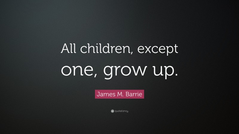 James M. Barrie Quote: “All children, except one, grow up.”