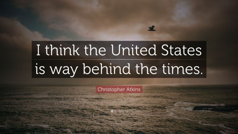 Christopher Atkins Quote: “I think the United States is way behind the times.”