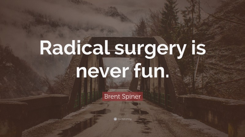Brent Spiner Quote: “Radical surgery is never fun.”