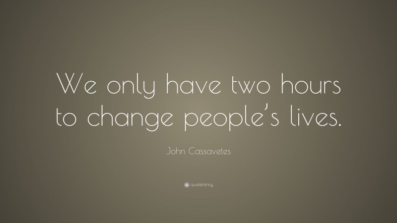 John Cassavetes Quote: “We only have two hours to change people’s lives.”