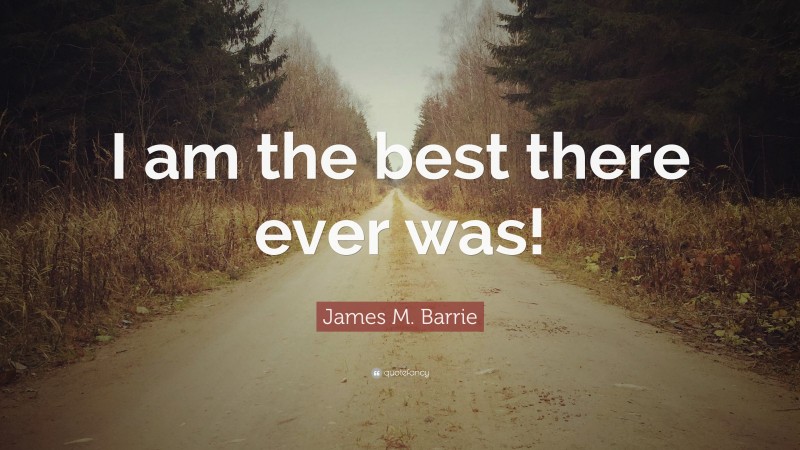 James M. Barrie Quote: “I am the best there ever was!”