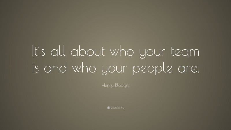 Henry Blodget Quote: “It’s all about who your team is and who your people are.”